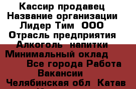 Кассир-продавец › Название организации ­ Лидер Тим, ООО › Отрасль предприятия ­ Алкоголь, напитки › Минимальный оклад ­ 29 000 - Все города Работа » Вакансии   . Челябинская обл.,Катав-Ивановск г.